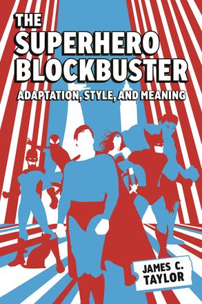 The Superhero Blockbuster - Adaptation, Style, and Meaning