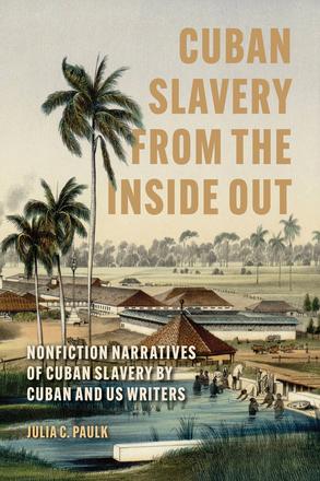 Cuban Slavery from the Inside Out - Nonfiction Narratives of Cuban Slavery by Cuban and US Writers